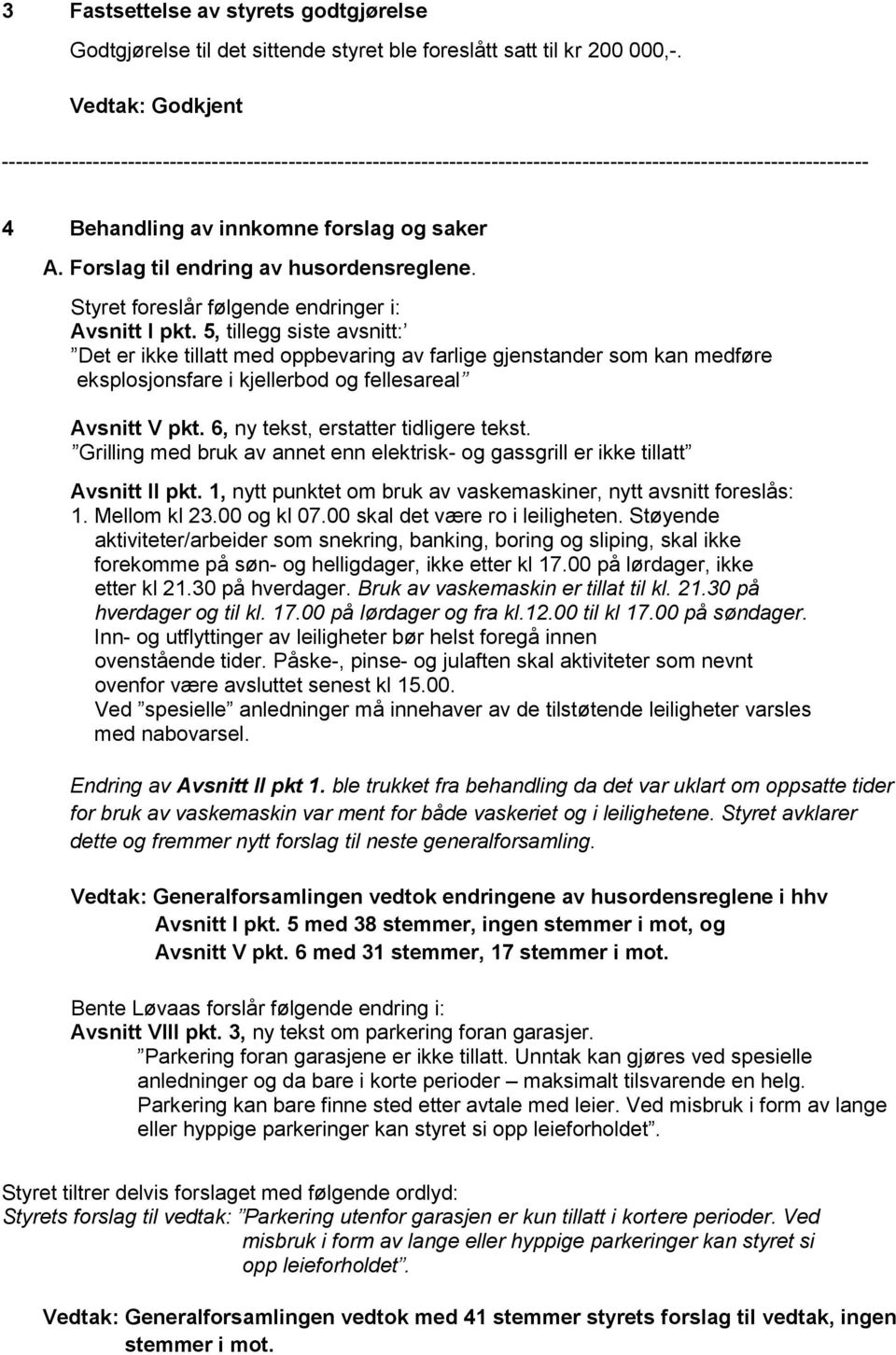 5, tillegg siste avsnitt: Det er ikke tillatt med oppbevaring av farlige gjenstander som kan medføre eksplosjonsfare i kjellerbod og fellesareal Avsnitt V pkt. 6, ny tekst, erstatter tidligere tekst.