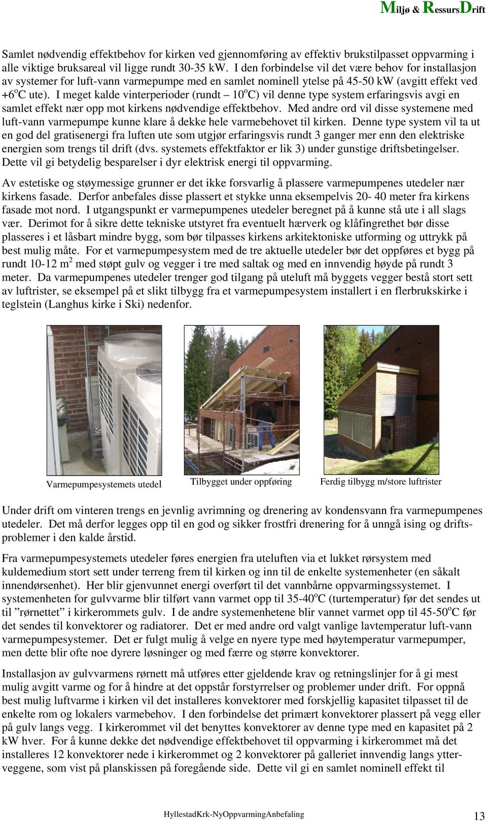 I meget kalde vinterperioder (rundt 10 o C) vil denne type system erfaringsvis avgi en samlet effekt nær opp mot kirkens nødvendige effektbehov.