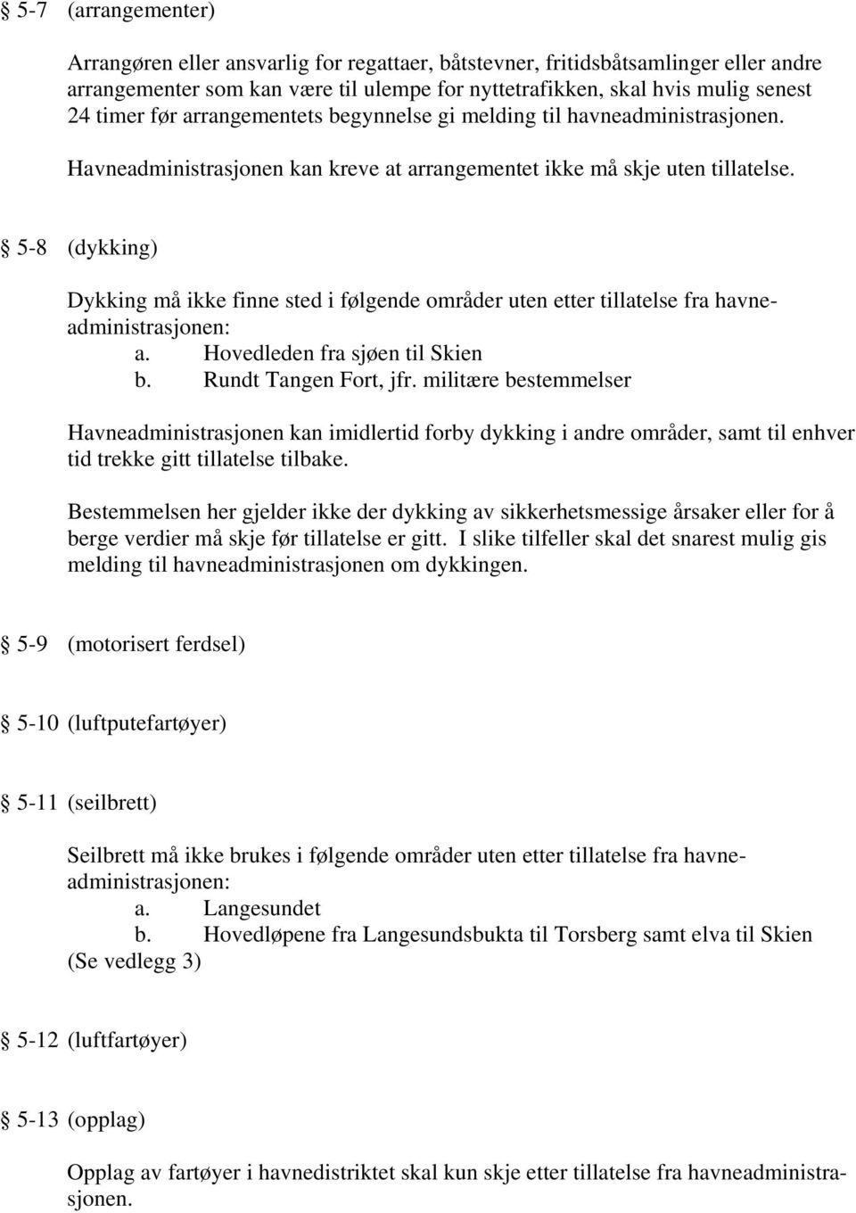 5-8 (dykking) Dykking må ikke finne sted i følgende områder uten etter tillatelse fra havneadministrasjonen: a. Hovedleden fra sjøen til Skien b. Rundt Tangen Fort, jfr.