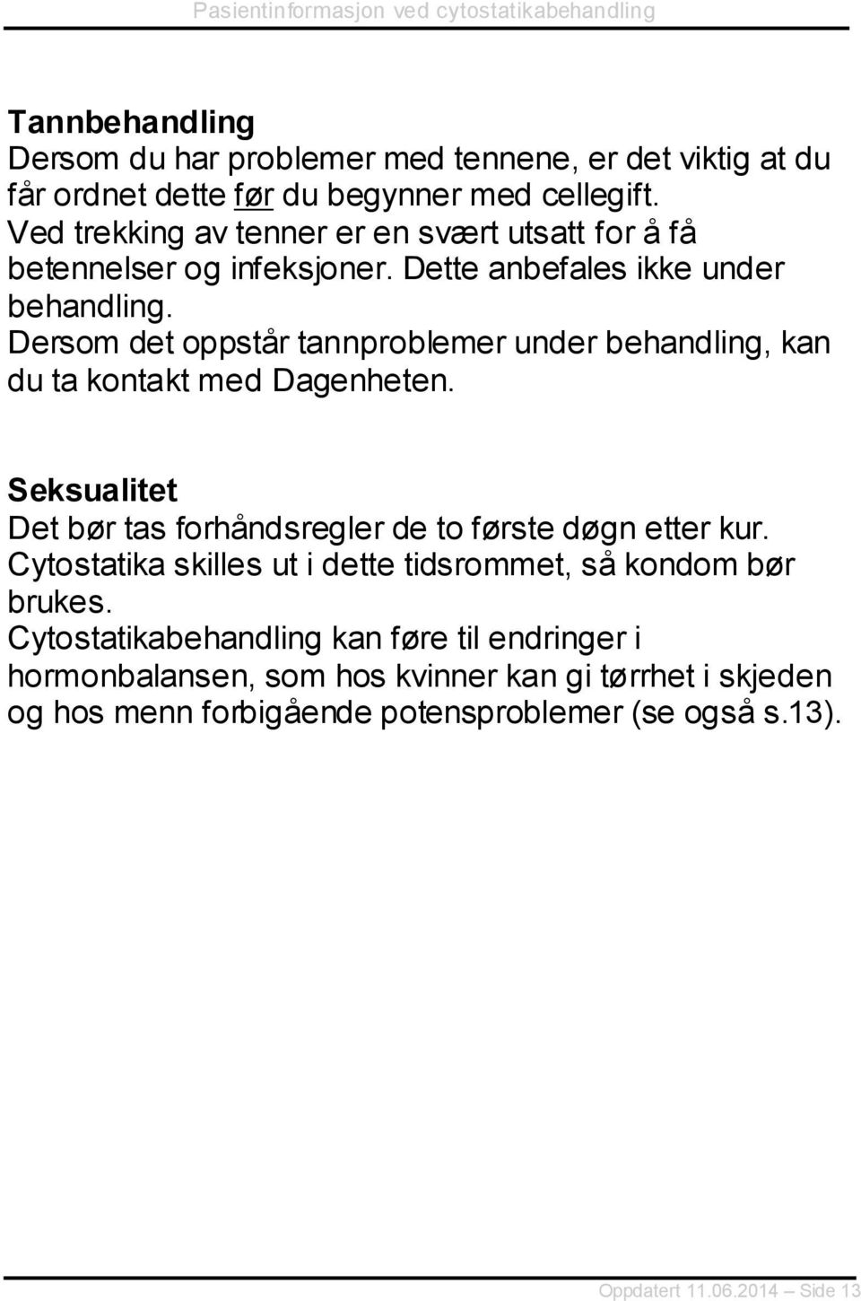 Dersom det oppstår tannproblemer under behandling, kan du ta kontakt med Dagenheten. Seksualitet Det bør tas forhåndsregler de to første døgn etter kur.