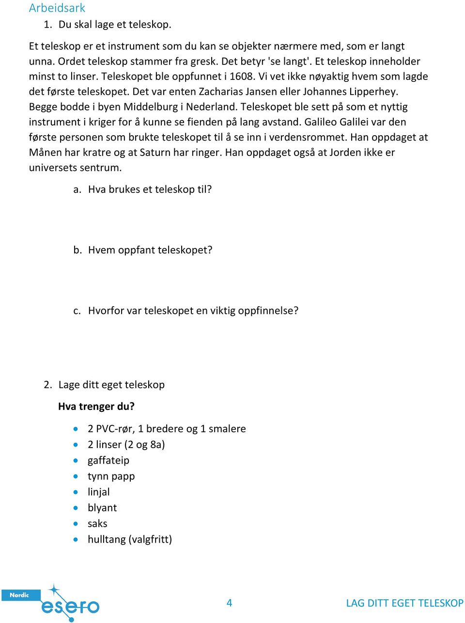 Begge bodde i byen Middelburg i Nederland. Teleskopet ble sett på som et nyttig instrument i kriger for å kunne se fienden på lang avstand.