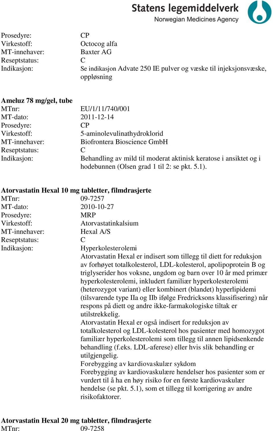 Atorvastatin Hexal 10 mg tabletter, filmdrasjerte MTnr: 09-7257 MT-dato: 2010-10-27 Atorvastatinkalsium Hexal A/S Hyperkolesterolemi Atorvastatin Hexal er indisert som tillegg til diett for reduksjon