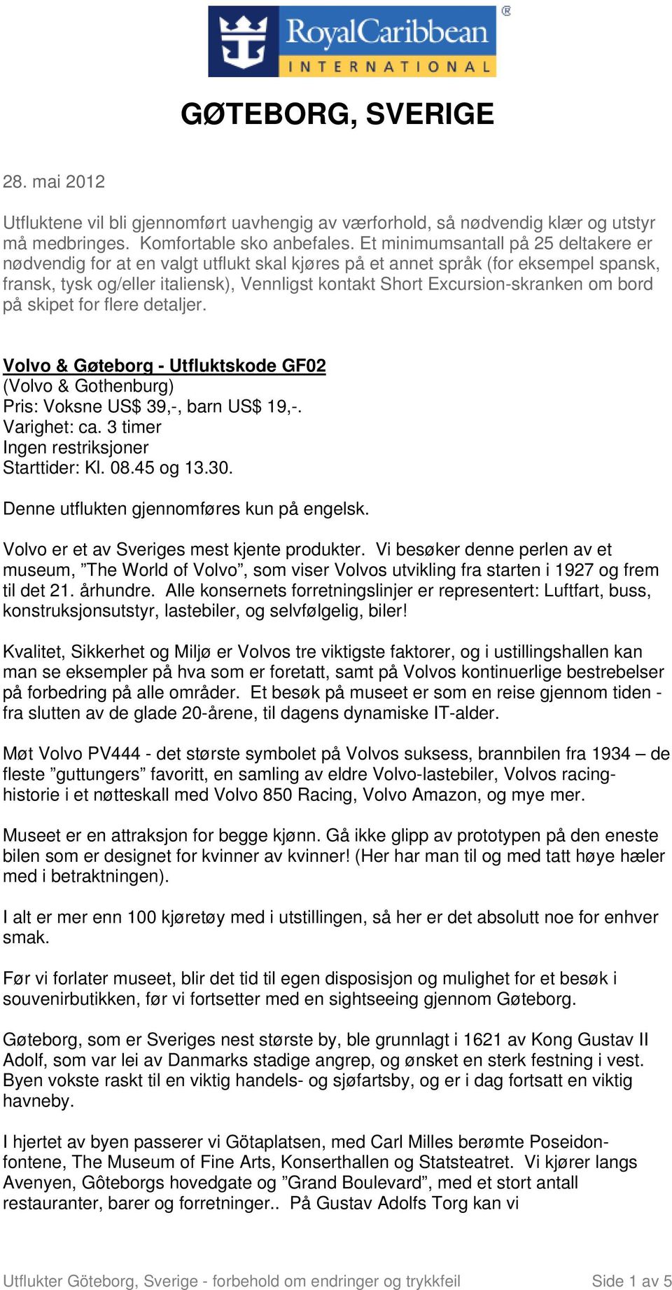 om bord på skipet for flere detaljer. Volvo & Gøteborg - Utfluktskode GF02 (Volvo & Gothenburg) Pris: Voksne US$ 39,-, barn US$ 19,-. Varighet: ca. 3 timer Starttider: Kl. 08.45 og 13.30.