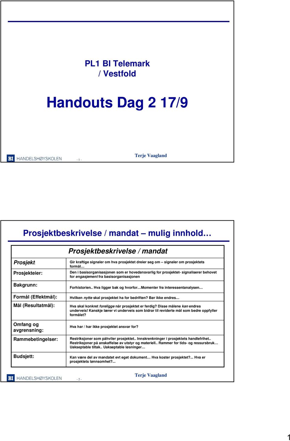 signaliserer behovet for engasjement fra basisorganisasjonen Forhistorien.. Hva ligger bak og hvorfor Momenter fra interessentanalysen Hvilken nytte skal prosjektet ha for bedriften?