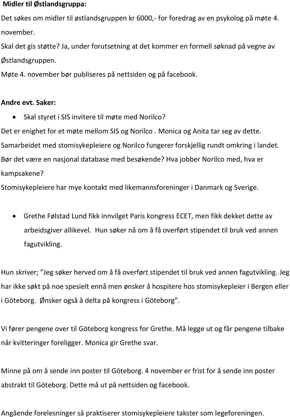 Saker: Skal styret i SIS invitere til møte med Norilco? Det er enighet for et møte mellom SIS og Norilco. Monica og Anita tar seg av dette.