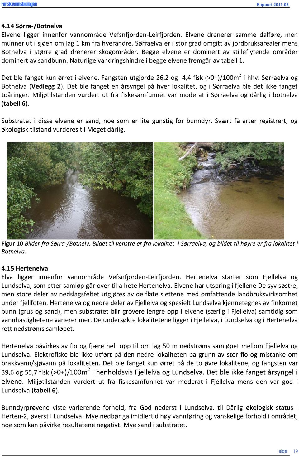 Naturlige vandringshindre i begge elvene fremgår av tabell 1. Det ble fanget kun ørret i elvene. Fangsten utgjorde 26,2 og 4,4 fisk (>+)/m 2 i hhv. Sørraelva og Botnelva (Vedlegg 2).