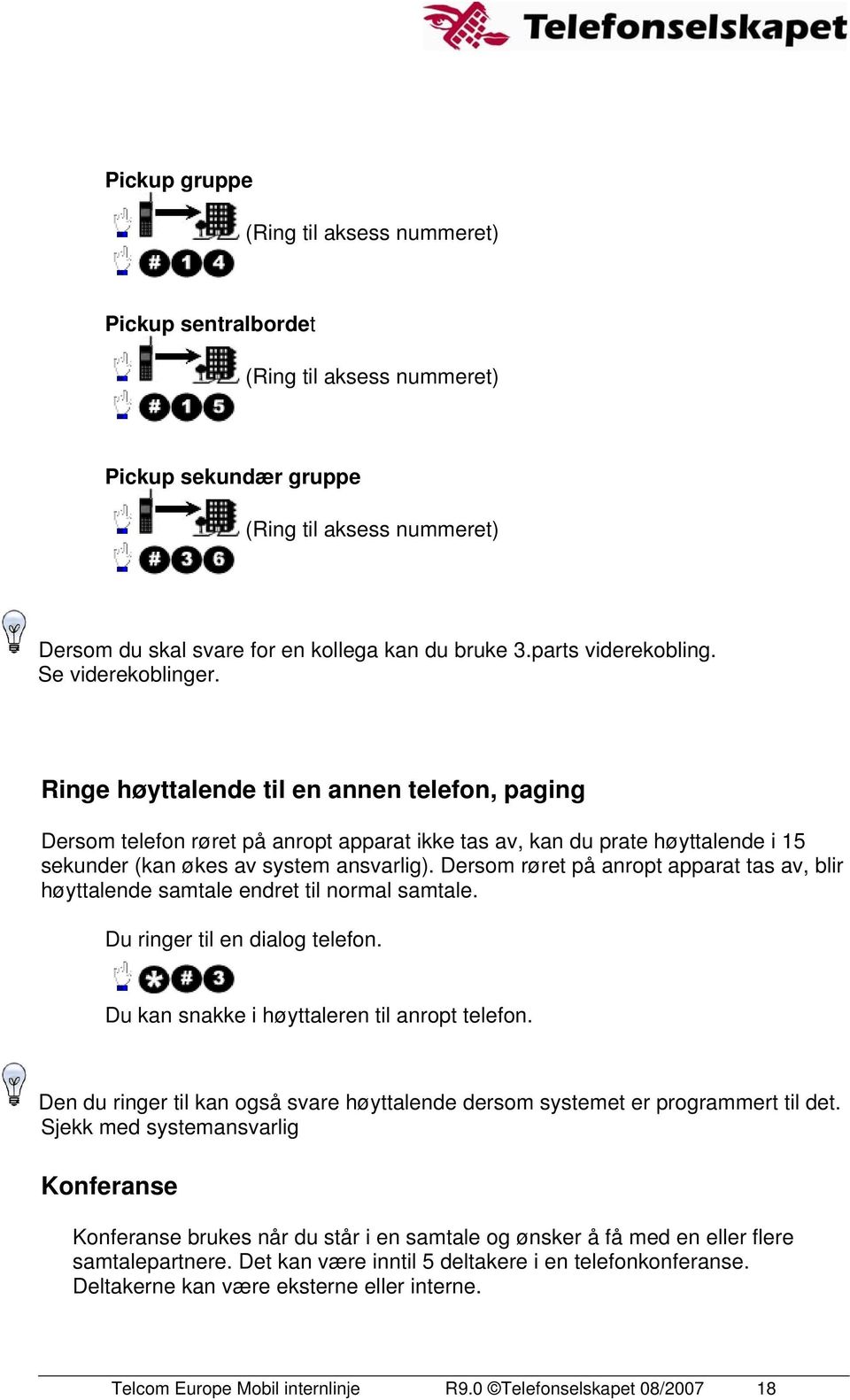 Dersom røret på anropt apparat tas av, blir høyttalende samtale endret til normal samtale. Du ringer til en dialog telefon. Du kan snakke i høyttaleren til anropt telefon.