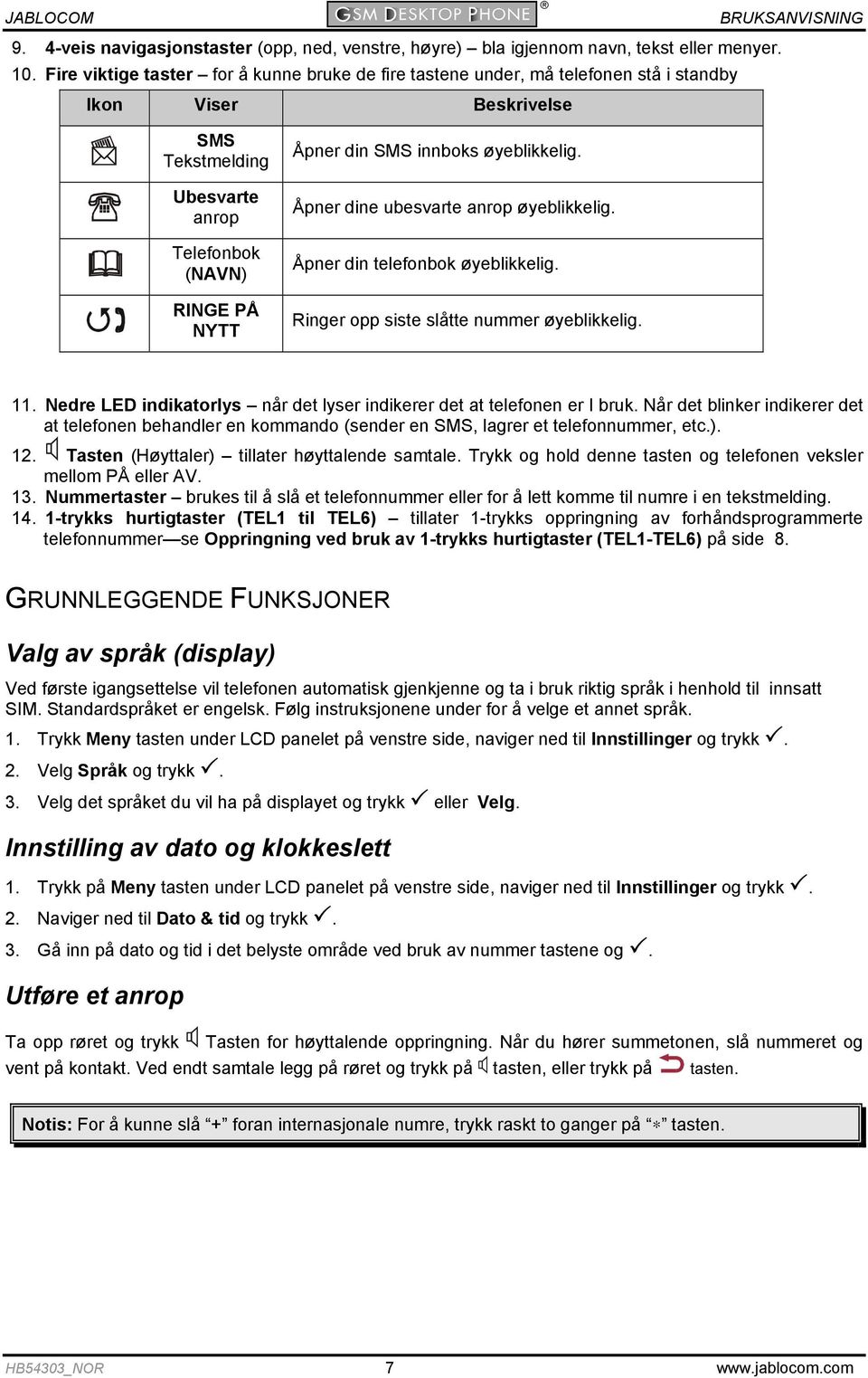 øyeblikkelig. Åpner dine ubesvarte anrop øyeblikkelig. Åpner din telefonbok øyeblikkelig. Ringer opp siste slåtte nummer øyeblikkelig. 11.