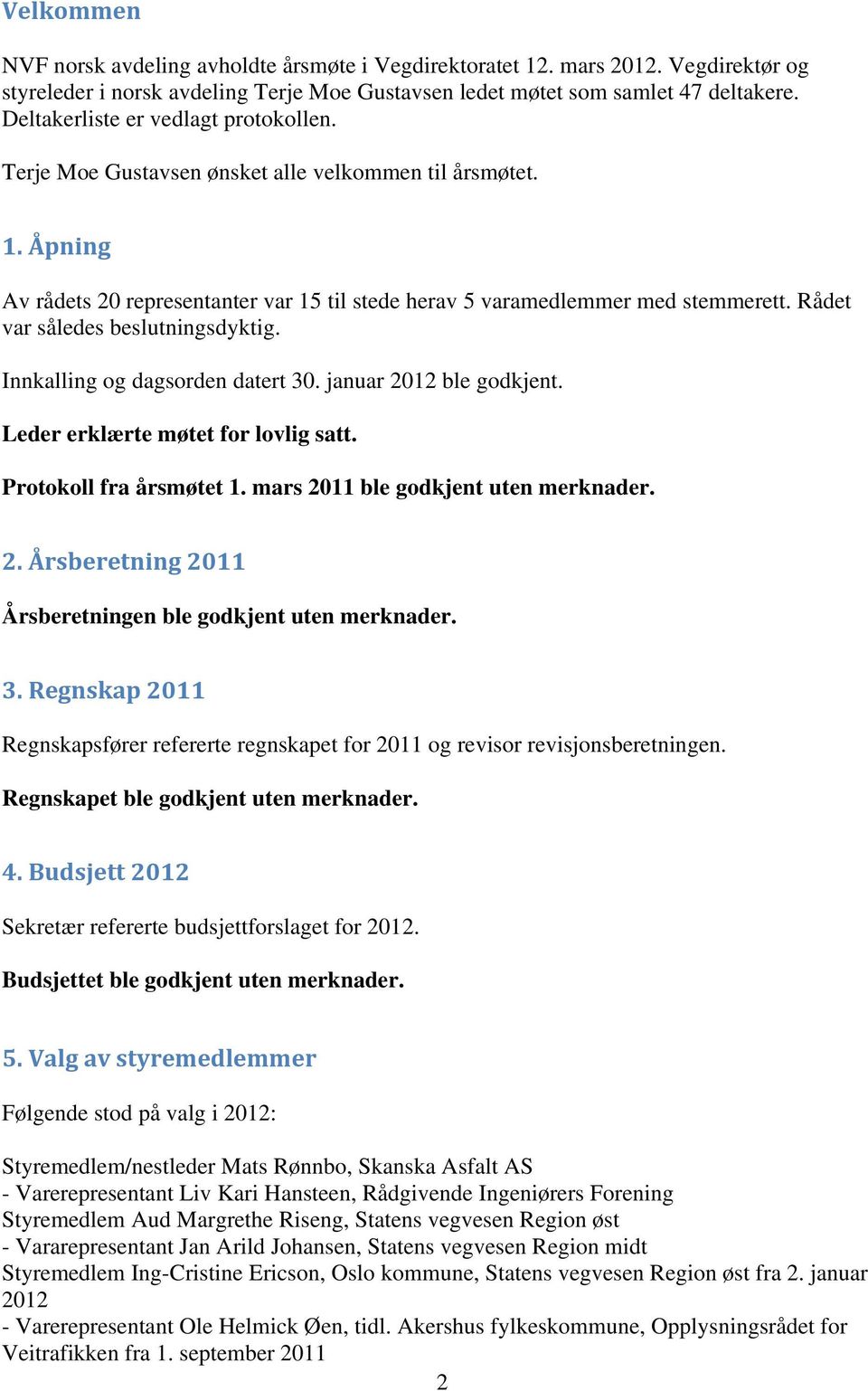 Rådet var således beslutningsdyktig. Innkalling og dagsorden datert 30. januar 2012 ble godkjent. Leder erklærte møtet for lovlig satt. Protokoll fra årsmøtet 1. mars 2011 ble godkjent uten merknader.