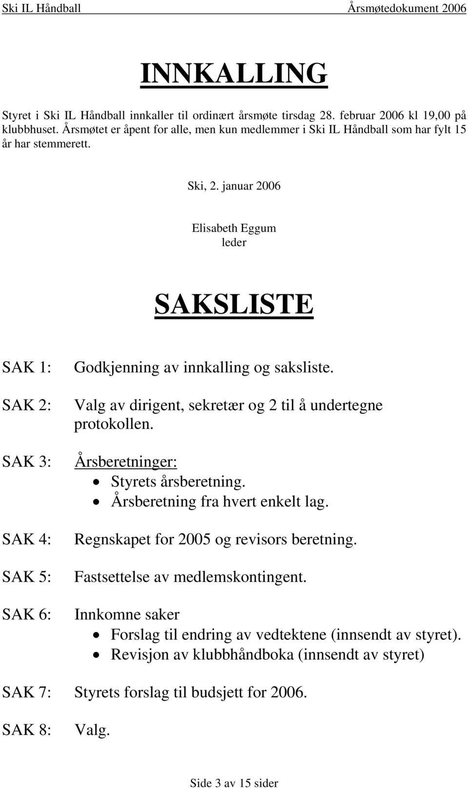 januar 2006 Elisabeth Eggum leder SAKSLISTE SAK 1: SAK 2: SAK 3: SAK 4: SAK 5: SAK 6: Godkjenning av innkalling og saksliste. Valg av dirigent, sekretær og 2 til å undertegne protokollen.