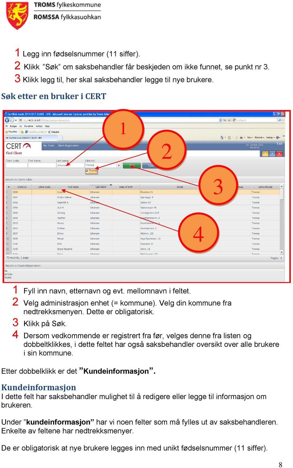 3 Klikk på Søk. k 4 Dersom vedkommende er registrert fra før, velges denne fra listen og dobbeltklikkes, i dette feltet har også saksbehandler oversikt over alle brukere i sin kommune.