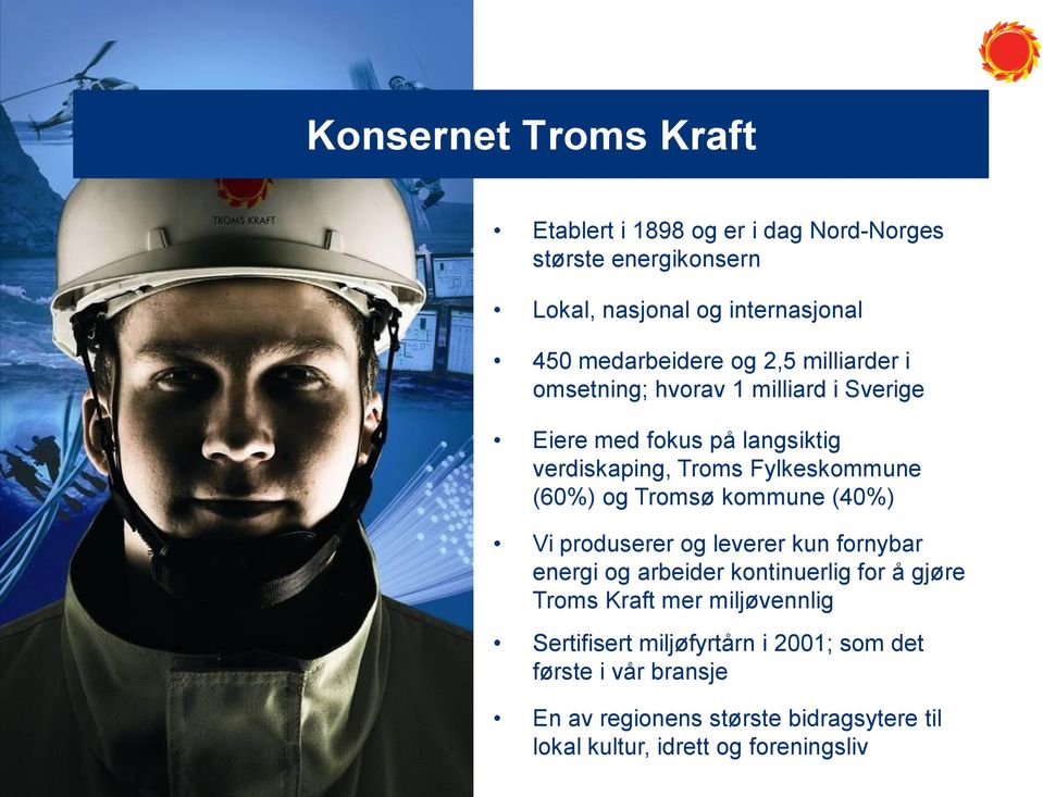 Tromsø kommune (40%) Vi produserer og leverer kun fornybar energi og arbeider kontinuerlig for å gjøre Troms Kraft mer miljøvennlig