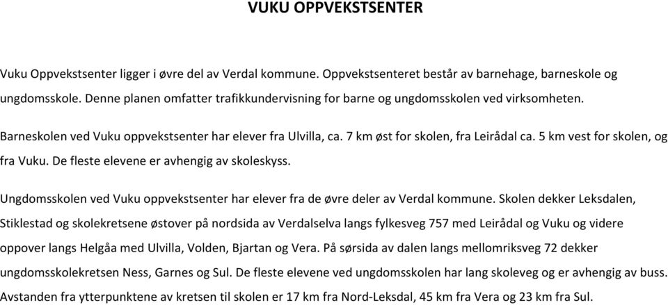 5 km vest for skolen, og fra Vuku. De fleste elevene er avhengig av skoleskyss. Ungdomsskolen ved Vuku oppvekstsenter har elever fra de øvre deler av Verdal kommune.