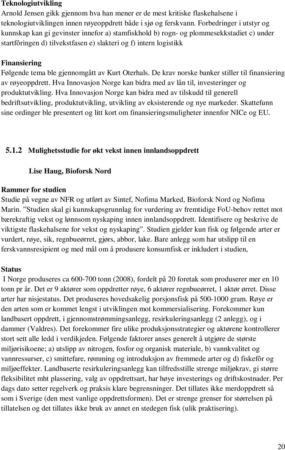 Følgende tema ble gjennomgått av Kurt Oterhals. De krav norske banker stiller til finansiering av røyeoppdrett. Hva Innovasjon Norge kan bidra med av lån til, investeringer og produktutvikling.