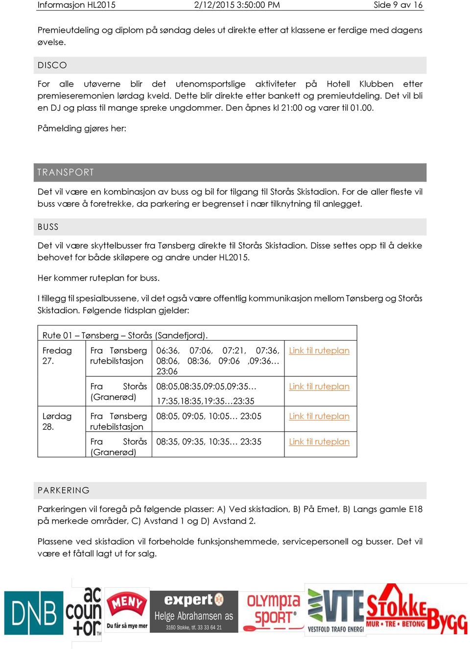 Det vil bli en DJ og plass til mange spreke ungdommer. Den åpnes kl 21:00 og varer til 01.00. Påmelding gjøres her: TRANSPORT Det vil være en kombinasjon av buss og bil for tilgang til Storås Skistadion.