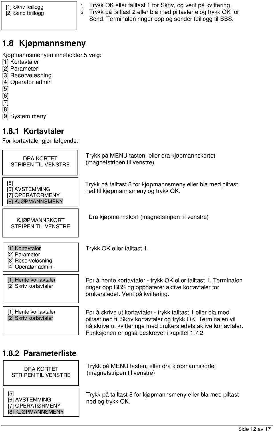 8 Kjøpmannsmeny Kjøpmannsmenyen inneholder 5 valg: [1] Kortavtaler [2] Parameter [3] Reserveløsning [4] Operatør admin [6] [7] [8] [9] System meny 1.8.1 Kortavtaler For kortavtaler gjør følgende: [8] KJØPMANNSMENY KJØPMANNSKORT Trykk på talltast 8 for kjøpmannsmeny eller bla med piltast ned til kjøpmannsmeny og trykk OK.