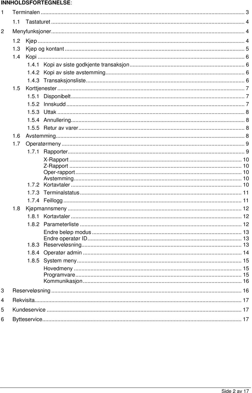 .. 9 1.7.1 Rapporter... 9 X-Rapport... 10 Z-Rapport... 10 Oper-rapport... 10 Avstemming... 10 1.7.2 Kortavtaler... 10 1.7.3 Terminalstatus... 11 1.7.4 Feillogg... 11 1.8 Kjøpmannsmeny...12 1.8.1 Kortavtaler.