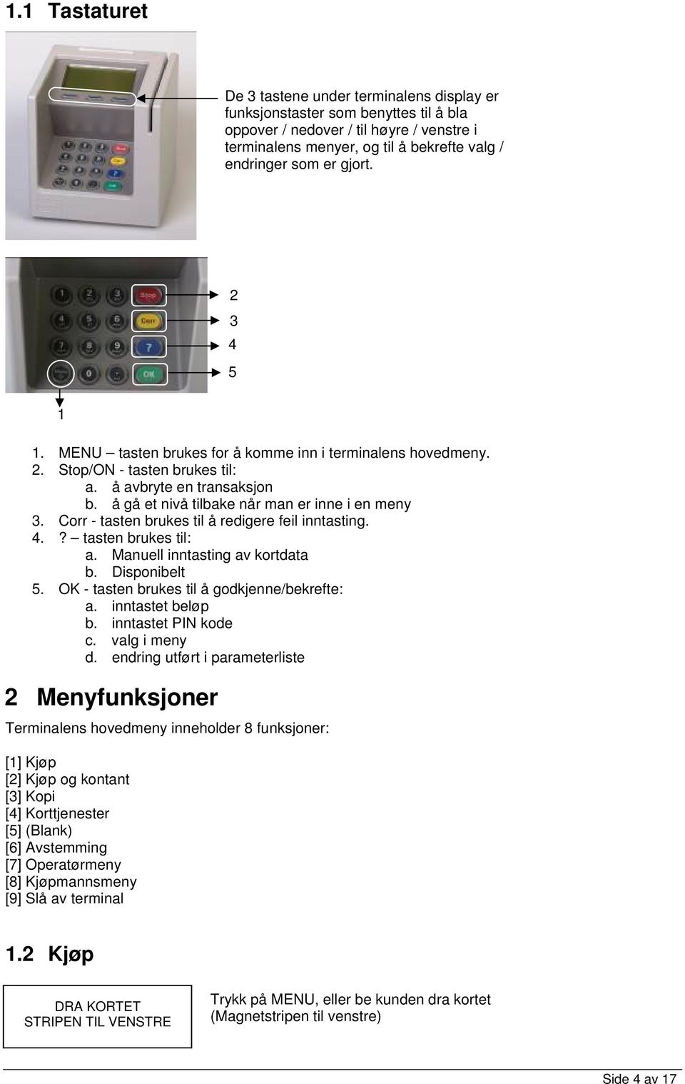 Corr - tasten brukes til å redigere feil inntasting. 4.? tasten brukes til: a. Manuell inntasting av kortdata b. Disponibelt 5. OK - tasten brukes til å godkjenne/bekrefte: a. inntastet beløp b.