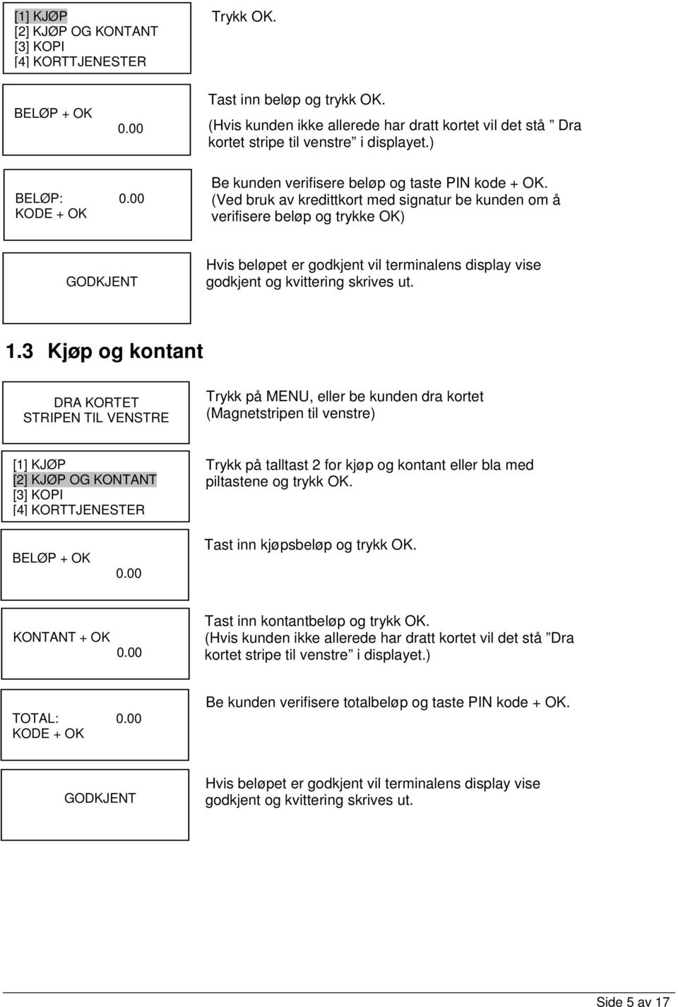 (Ved bruk av kredittkort med signatur be kunden om å verifisere beløp og trykke OK) GODKJENT Hvis beløpet er godkjent vil terminalens display vise godkjent og kvittering skrives ut. 1.