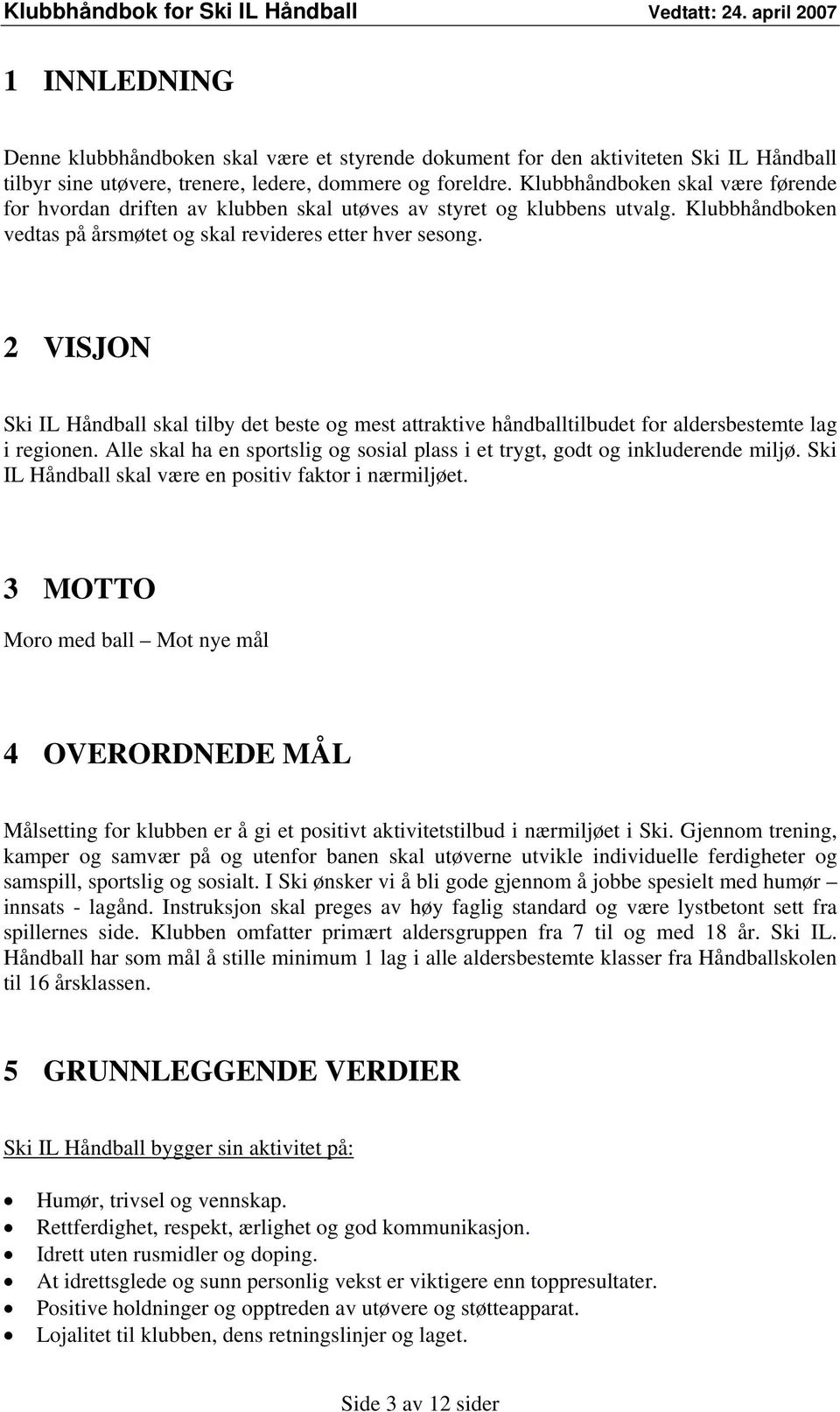 2 VISJON Ski IL Håndball skal tilby det beste og mest attraktive håndballtilbudet for aldersbestemte lag i regionen. Alle skal ha en sportslig og sosial plass i et trygt, godt og inkluderende miljø.