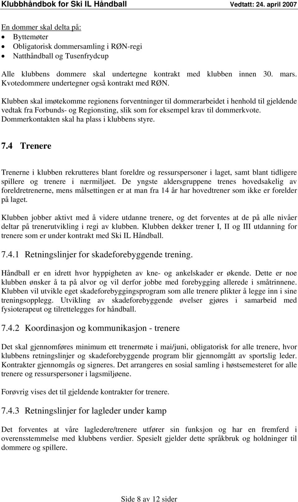 Klubben skal imøtekomme regionens forventninger til dommerarbeidet i henhold til gjeldende vedtak fra Forbunds- og Regionsting, slik som for eksempel krav til dommerkvote.