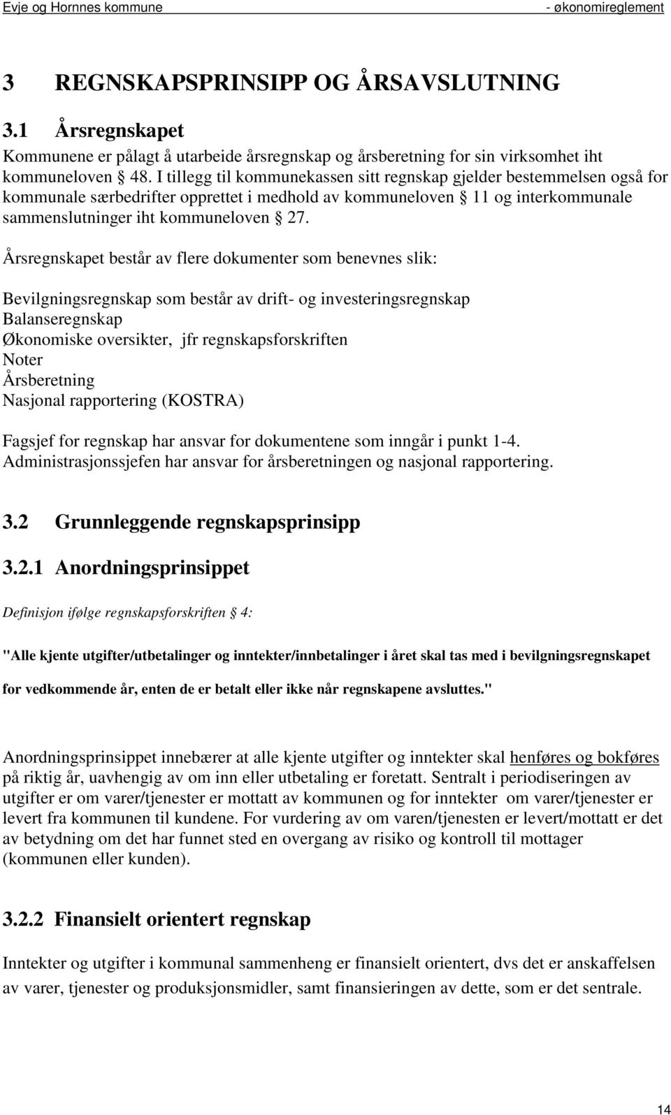 Årsregnskapet består av flere dokumenter som benevnes slik: Bevilgningsregnskap som består av drift- og investeringsregnskap Balanseregnskap Økonomiske oversikter, jfr regnskapsforskriften Noter