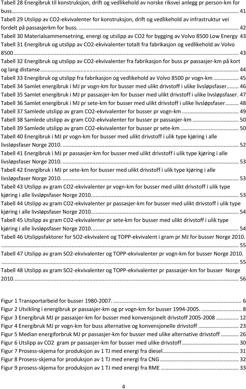 ... 42 Tabell 30 Materialsammensetning, energi og utslipp av CO2 for bygging av Volvo 8500 Low Energy 43 Tabell 31 Energibruk og utslipp av CO2-ekvivalenter totalt fra fabrikasjon og vedlikehold av