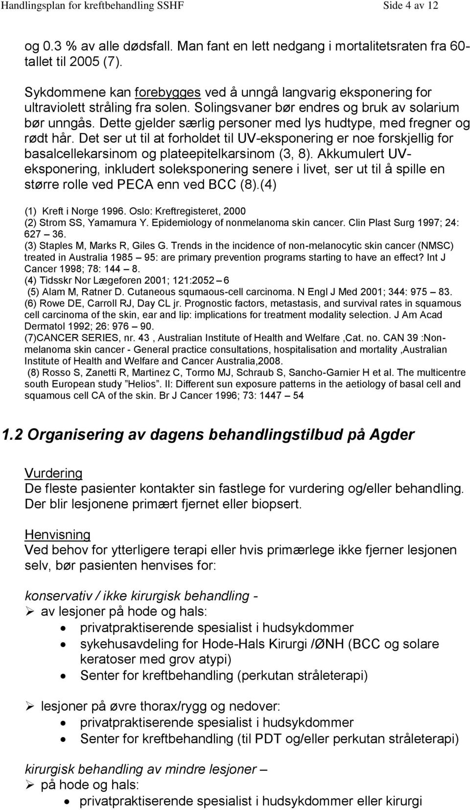 Dette gjelder særlig personer med lys hudtype, med fregner og rødt hår. Det ser ut til at forholdet til UV-eksponering er noe forskjellig for basalcellekarsinom og plateepitelkarsinom (3, 8).