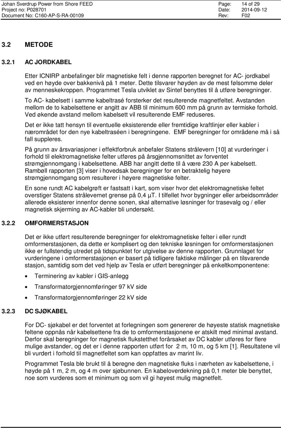 To AC- kabelsett i samme kabeltrasé forsterker det resulterende magnetfeltet. Avstanden mellom de to kabelsettene er angitt av ABB til minimum 600 mm på grunn av termiske forhold.