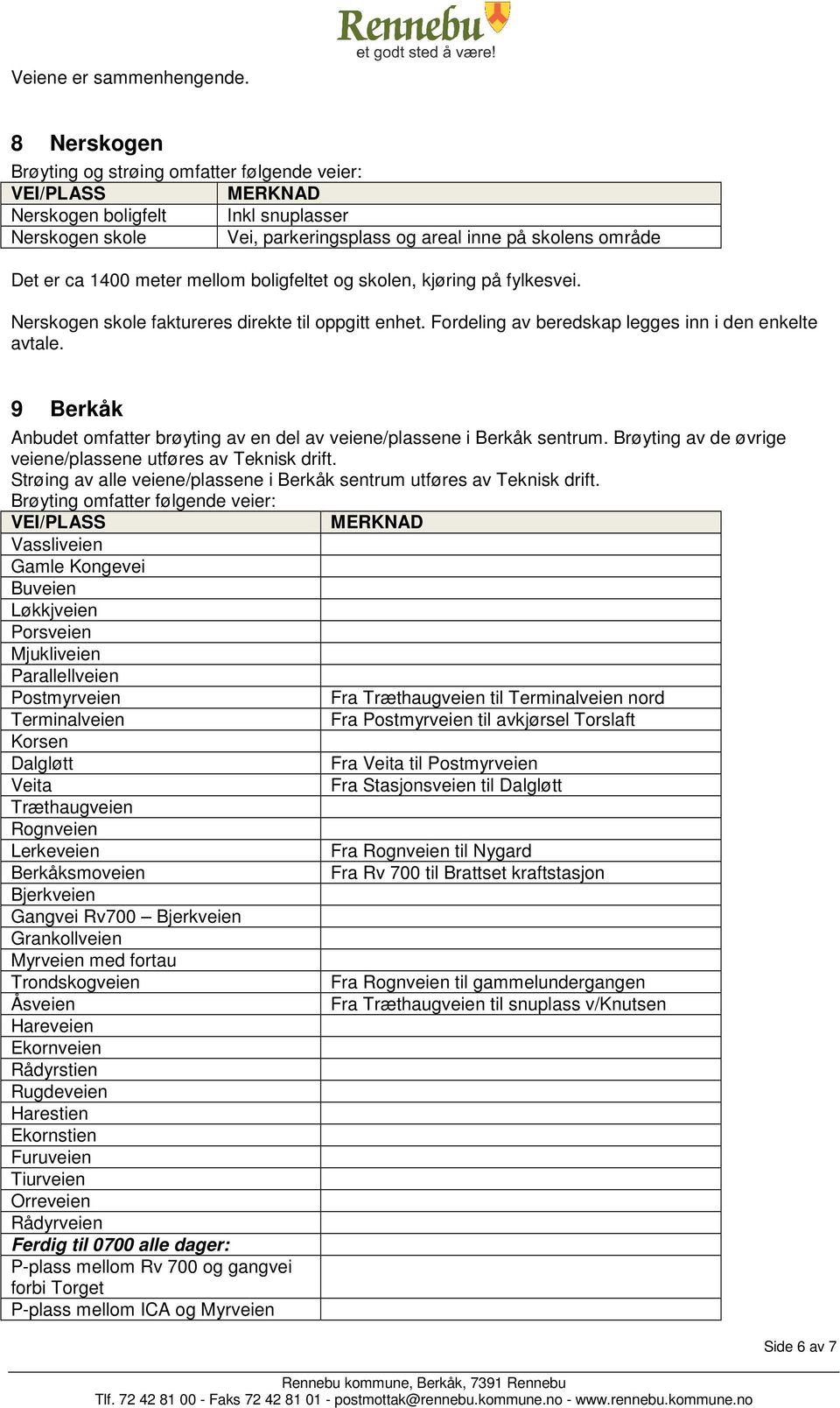 Nerskogen skole faktureres direkte til oppgitt enhet. Fordeling av beredskap legges inn i den enkelte avtale. 9 Berkåk Anbudet omfatter brøyting av en del av veiene/plassene i Berkåk sentrum.