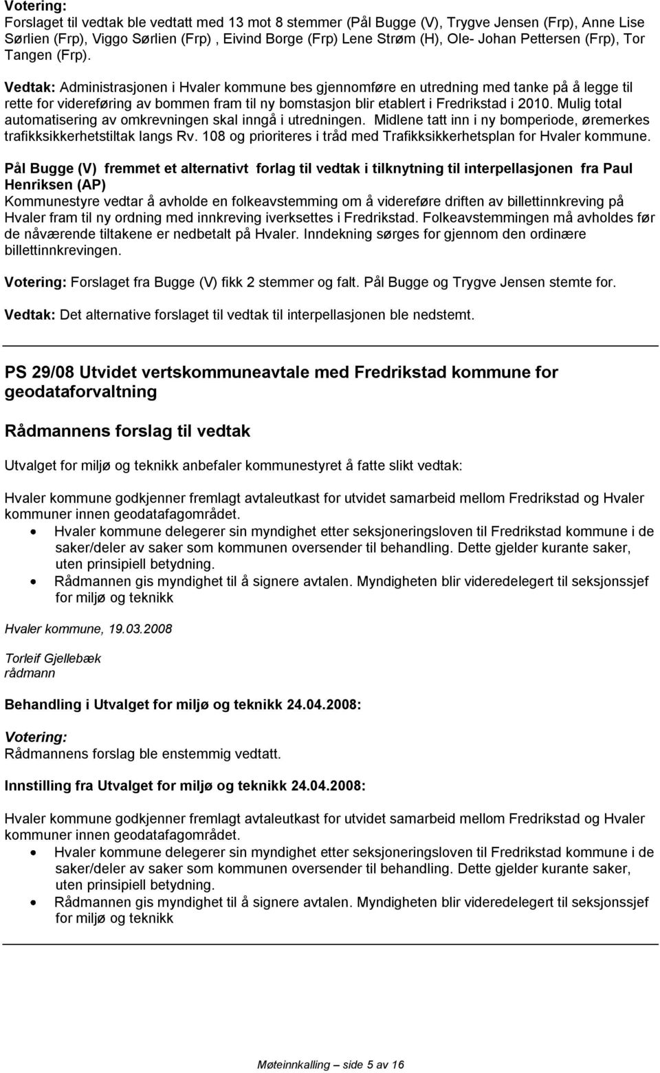 Vedtak: Administrasjonen i Hvaler kommune bes gjennomføre en utredning med tanke på å legge til rette for videreføring av bommen fram til ny bomstasjon blir etablert i Fredrikstad i 2010.