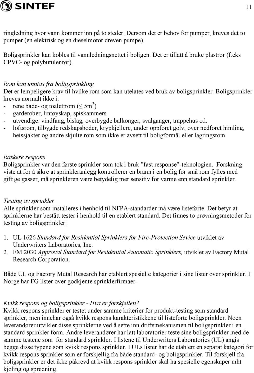 Rom kan unntas fra boligsprinkling Det er lempeligere krav til hvilke rom som kan utelates ved bruk av boligsprinkler.