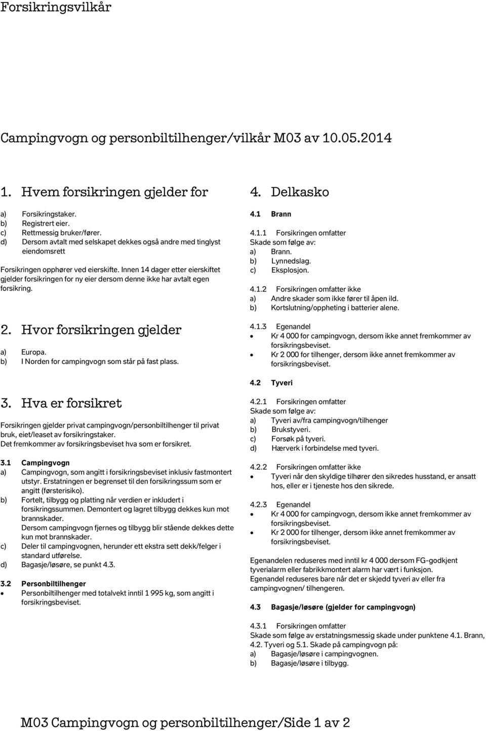 Innen 14 dager etter eierskiftet gjelder forsikringen for ny eier dersom denne ikke har avtalt egen forsikring. 2. Hvor forsikringen gjelder a) Europa.