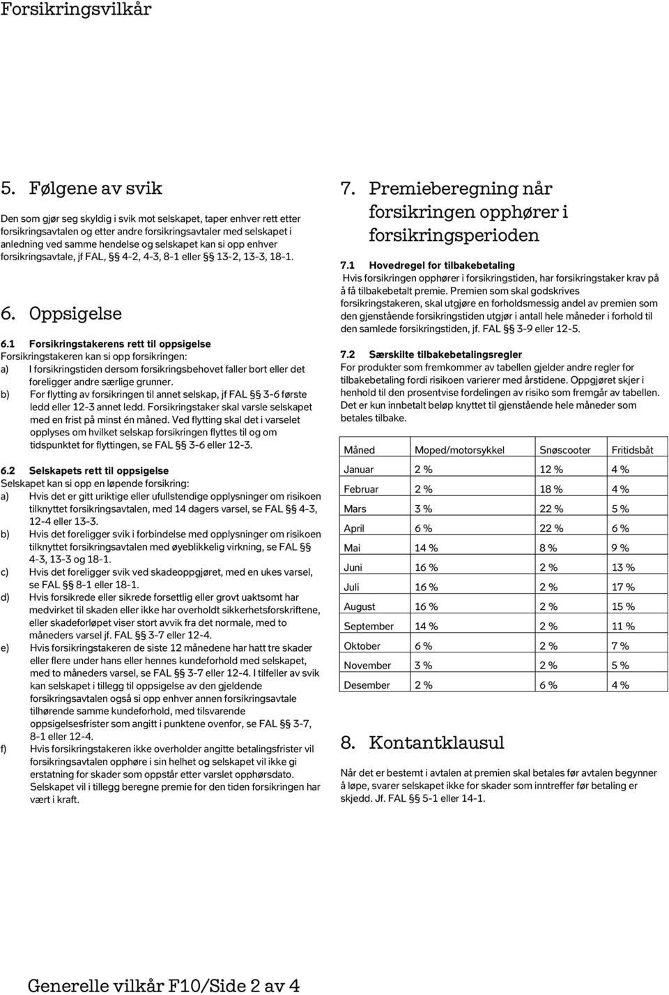 1 Forsikringstakerens rett til oppsigelse Forsikringstakeren kan si opp forsikringen: a) I forsikringstiden dersom forsikringsbehovet faller bort eller det foreligger andre særlige grunner.