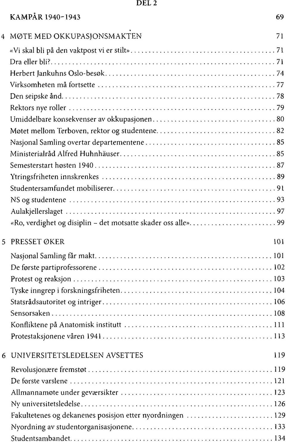 Nasjonal Samling overtar departementene 85 Ministerialråd Alfred Huhnhåuser 85 Semesterstart høsten 1940 87 Ytringsfriheten innskrenkes 89 Studentersamfundet mobiliserer 91 NS og studentene 93