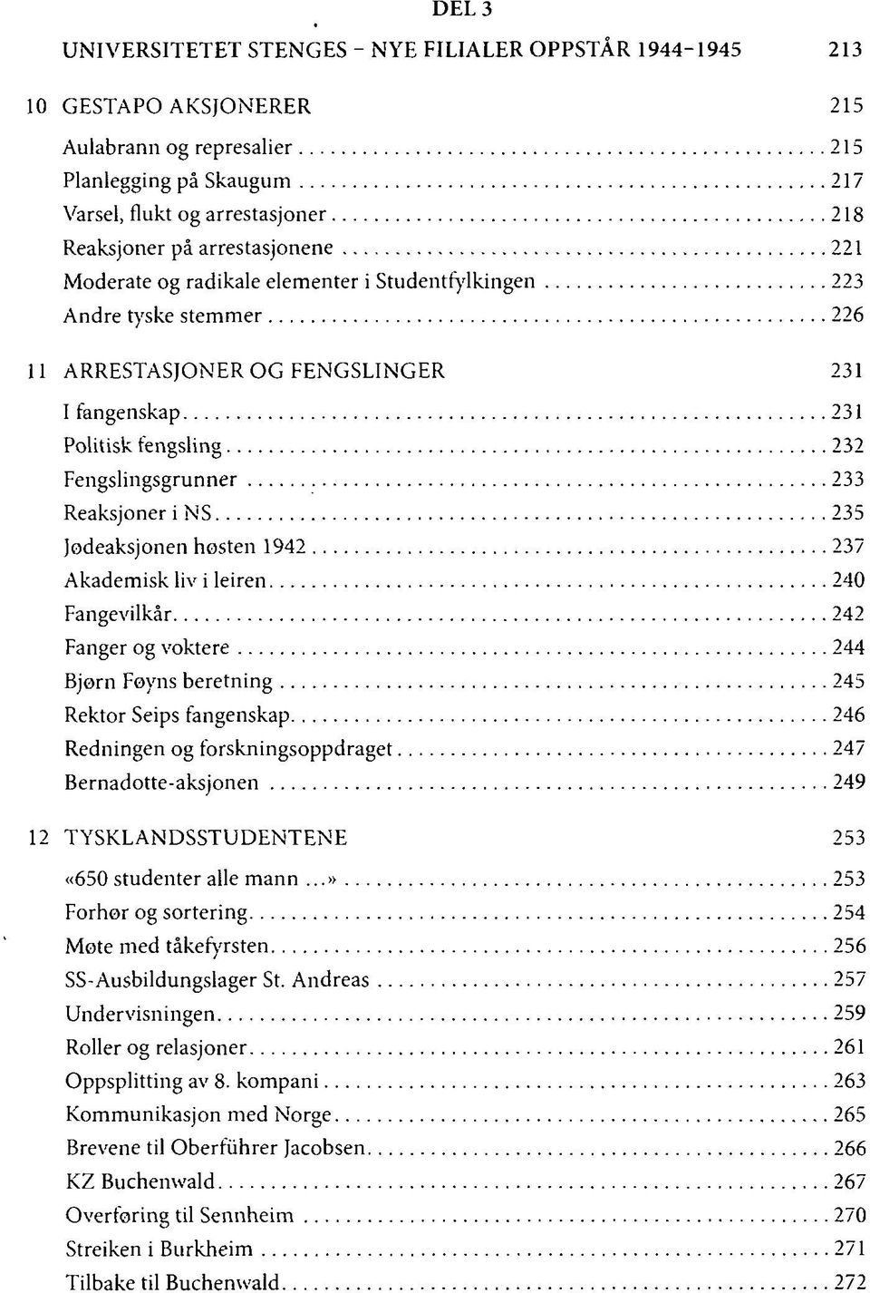 Reaksjoner i NS 235 Jødeaksjonen høsten 1942 237 Akademisk liv i leiren 240 Fangevilkår 242 Fanger og voktere 244 Bjørn Føyns beretning 245 Rektor Seips fangenskap 246 Redningen og