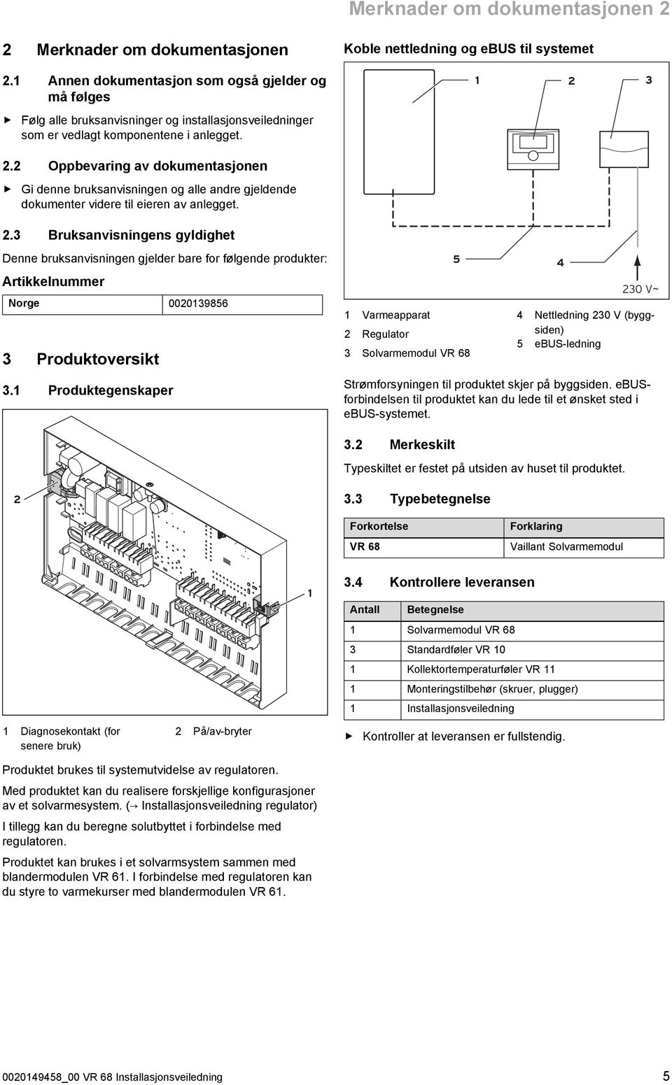 2.3 Bruksanvisningens gyldighet Denne bruksanvisningen gjelder bare for følgende produkter: Artikkelnummer Norge 0020139856 3 Produktoversikt 5 1 Varmeapparat 2 Regulator 3 Solvarmemodul VR 68 4 230