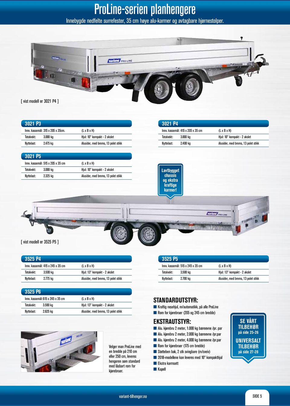 kassemål: 515 x 205 x 35 cm 3.000 kg 2.325 kg Hjul: 10 kompakt - 2 akslet Alusider, med brems, 13 polet stikk Lavtbygget chassis og ekstra kraftige karmer!