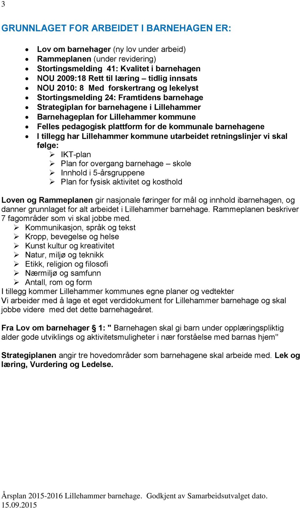 kommunale barnehagene I tillegg har Lillehammer kommune utarbeidet retningslinjer vi skal følge: IKT-plan Plan for overgang barnehage skole Innhold i 5-årsgruppene Plan for fysisk aktivitet og