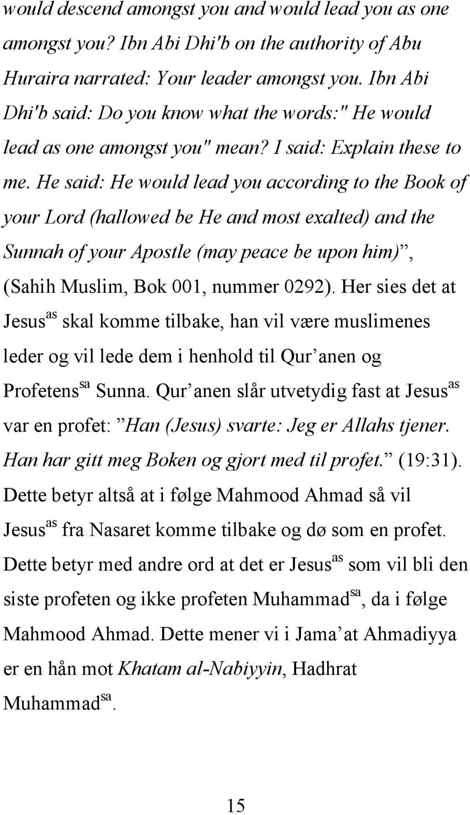 He said: He would lead you according to the Book of your Lord (hallowed be He and most exalted) and the Sunnah of your Apostle (may peace be upon him), (Sahih Muslim, Bok 001, nummer 0292).