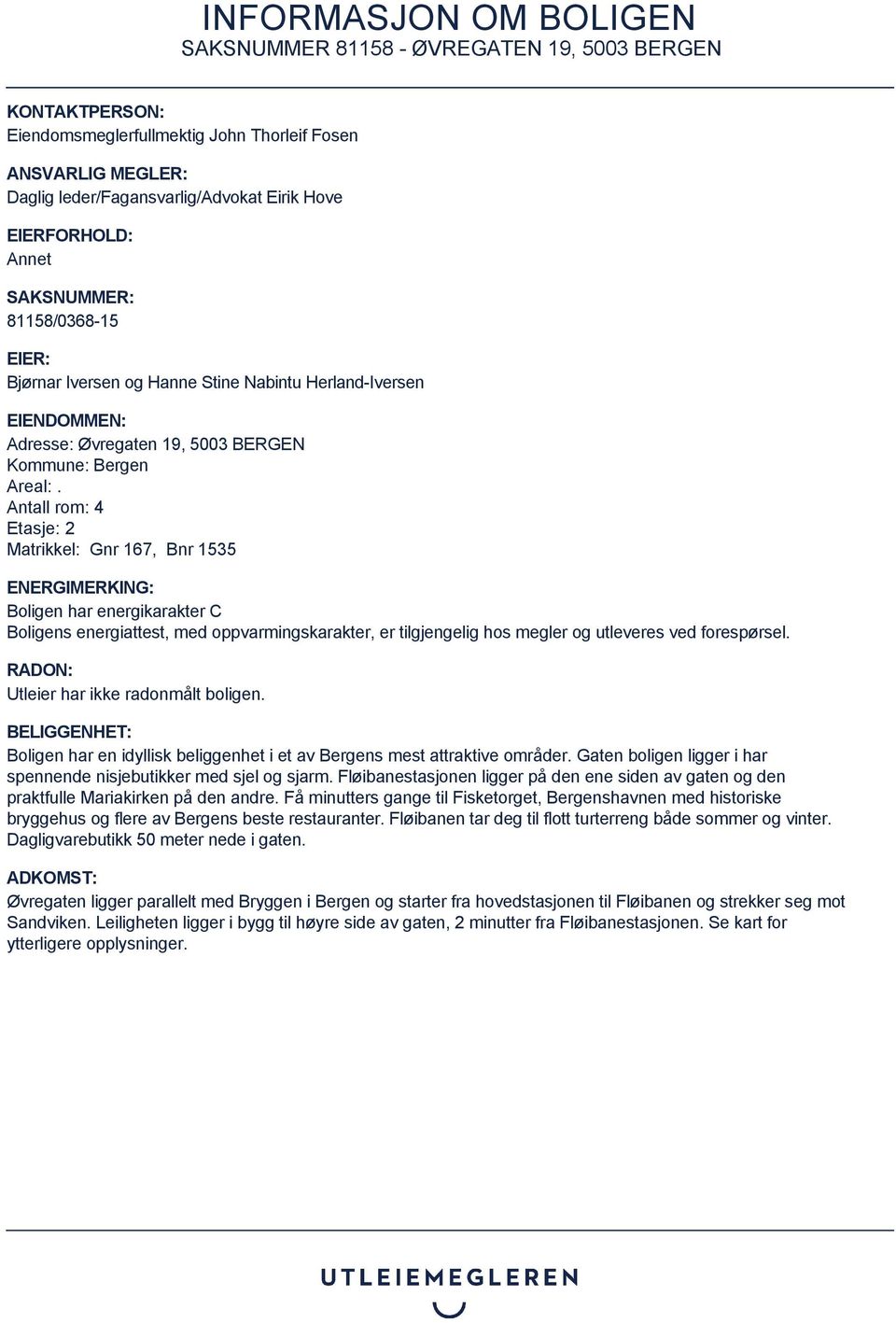 Antall rom: 4 Etasje: 2 Matrikkel: Gnr 167, Bnr 1535 ENERGIMERKING: Boligen har energikarakter C Boligens energiattest, med oppvarmingskarakter, er tilgjengelig hos megler og utleveres ved
