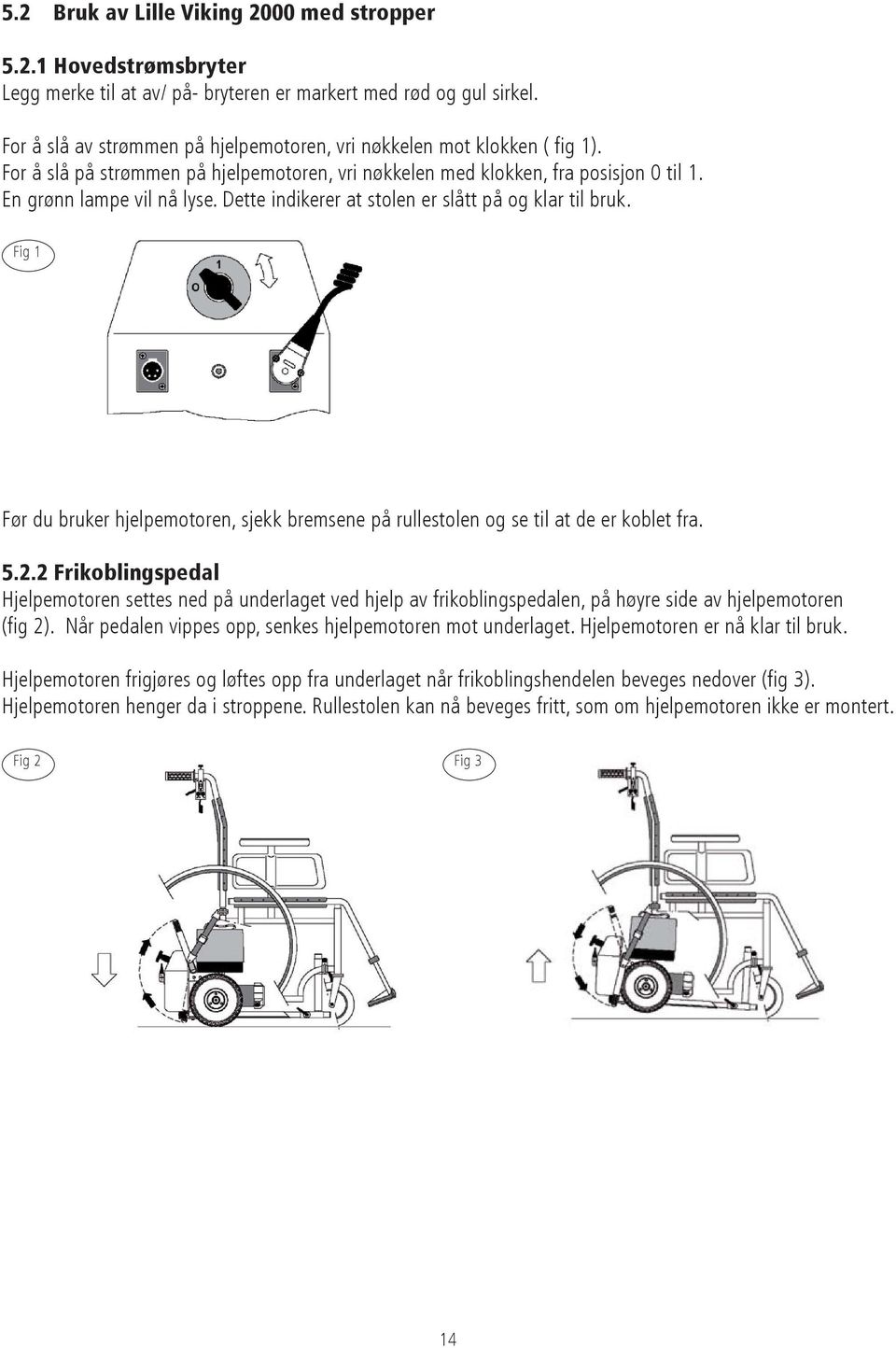 Dette indikerer at stolen er slått på og klar til bruk. Fig 1 Før du bruker hjelpemotoren, sjekk bremsene på rullestolen og se til at de er koblet fra. 5.2.