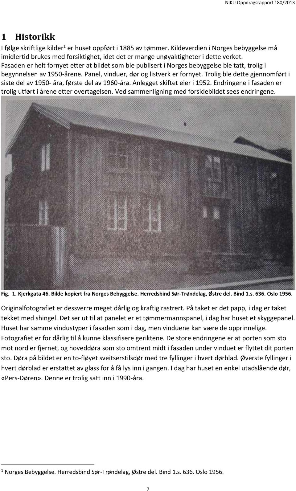 Trolig ble dette gjennomført i siste del av 1950- åra, første del av 1960-åra. Anlegget skiftet eier i 1952. Endringene i fasaden er trolig utført i årene etter overtagelsen.