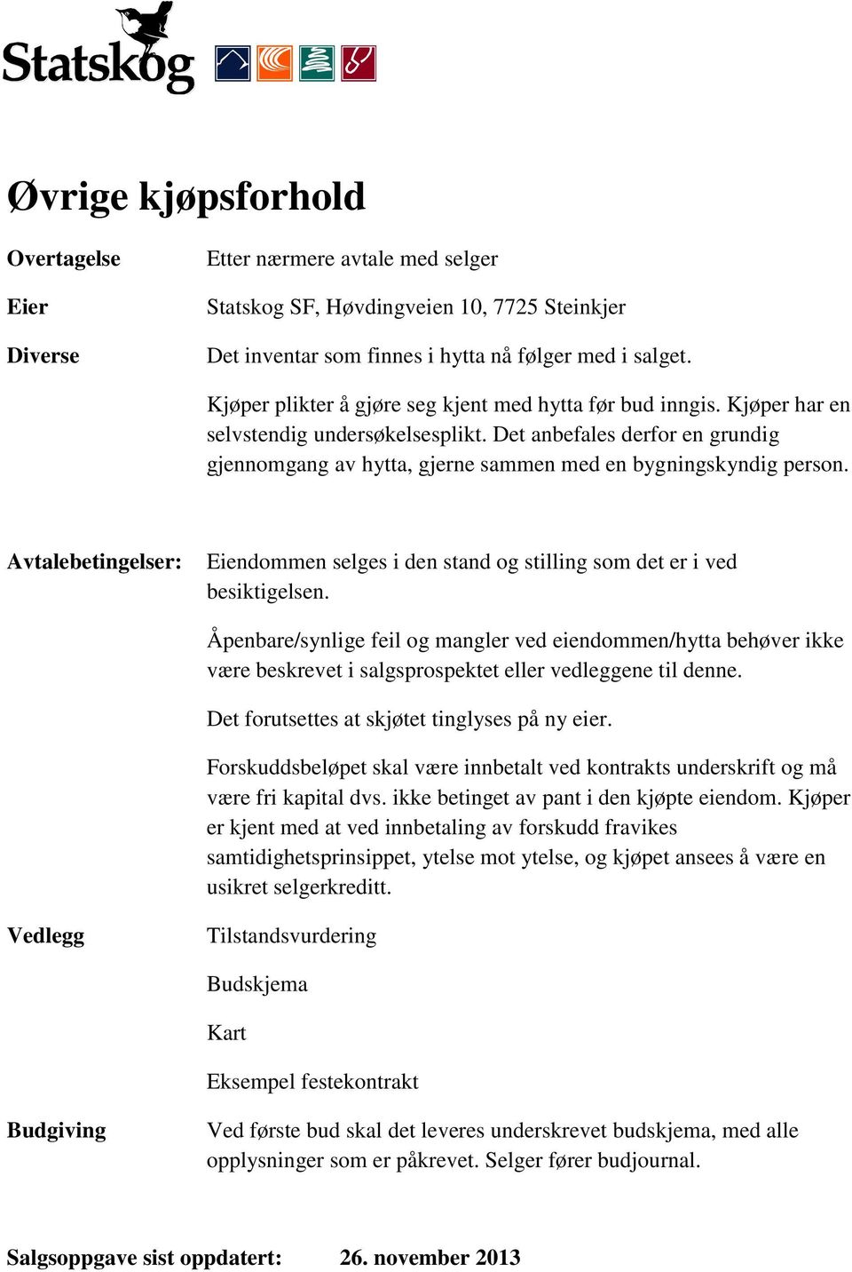 Det anbefales derfor en grundig gjennomgang av hytta, gjerne sammen med en bygningskyndig person. Avtalebetingelser: Eiendommen selges i den stand og stilling som det er i ved besiktigelsen.