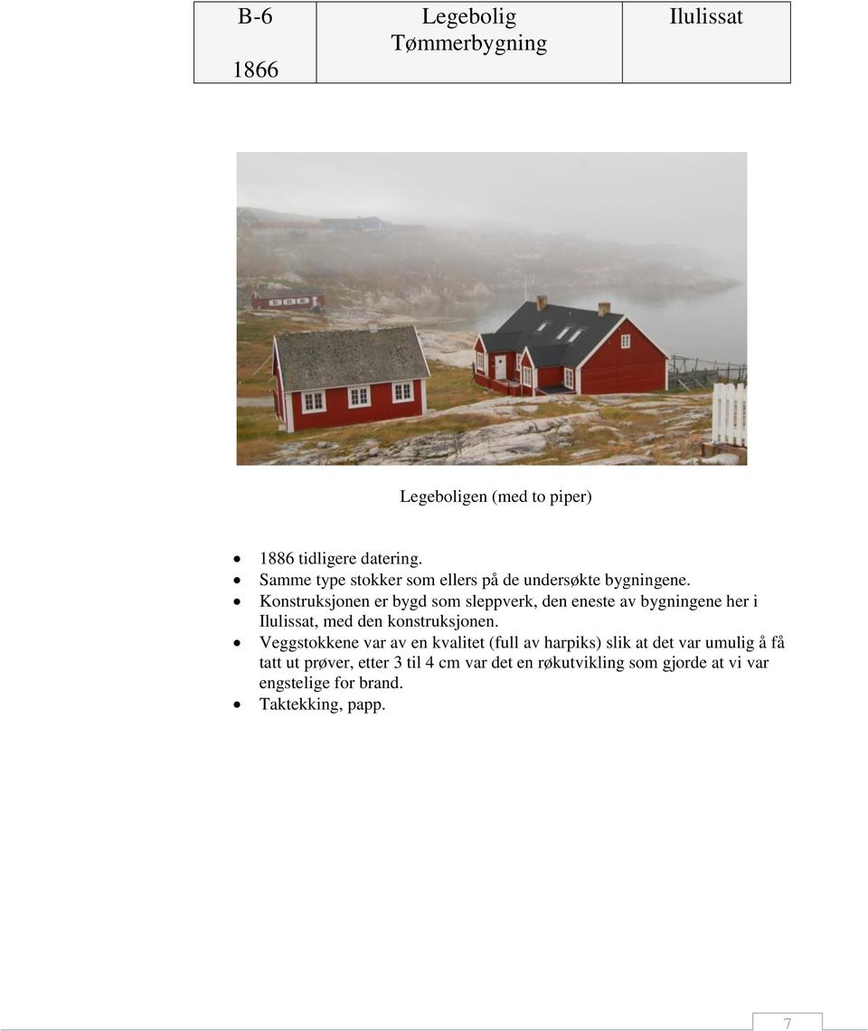 Konstruksjonen er bygd som sleppverk, den eneste av bygningene her i Ilulissat, med den konstruksjonen.