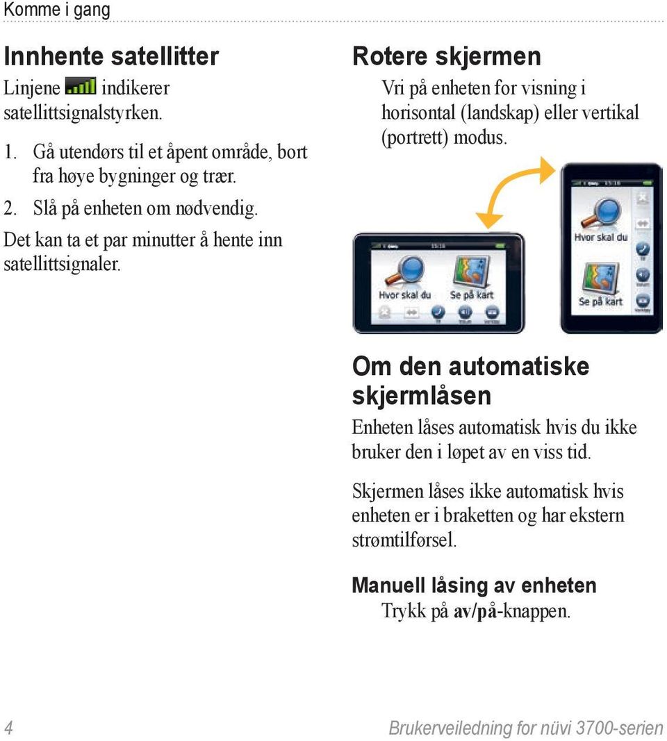 Rotere skjermen Vri på enheten for visning i horisontal (landskap) eller vertikal (portrett) modus.