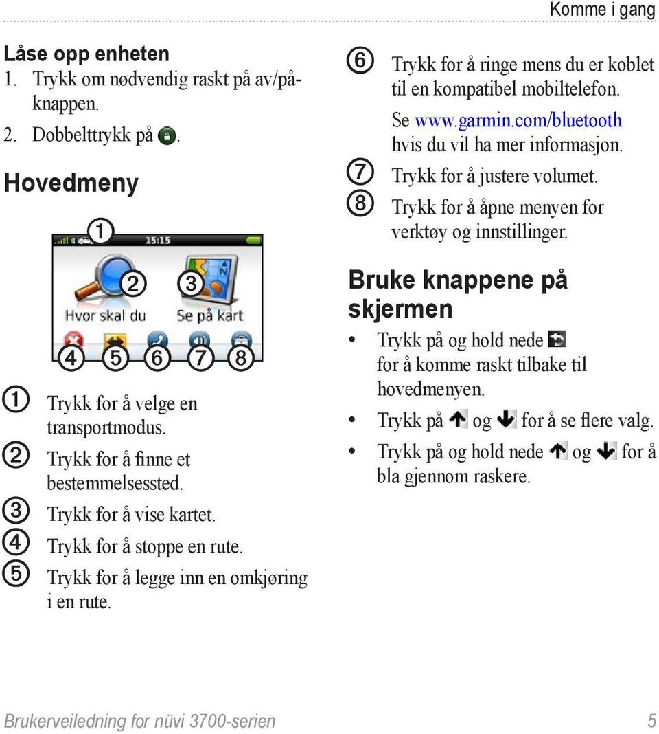 ➏ Trykk for å ringe mens du er koblet til en kompatibel mobiltelefon. Se www.garmin.com/bluetooth hvis du vil ha mer informasjon. ➐ Trykk for å justere volumet.