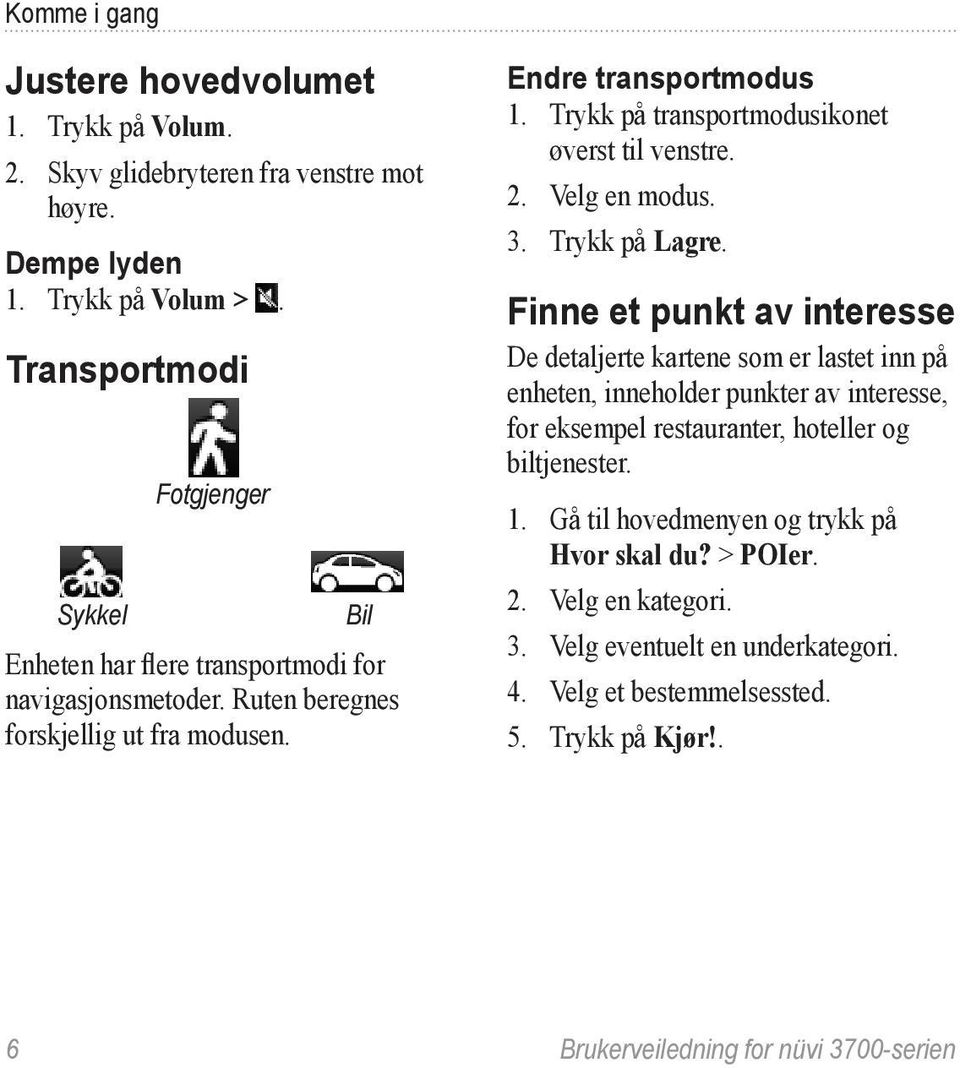 Trykk på transportmodusikonet øverst til venstre. 2. Velg en modus. 3. Trykk på Lagre.