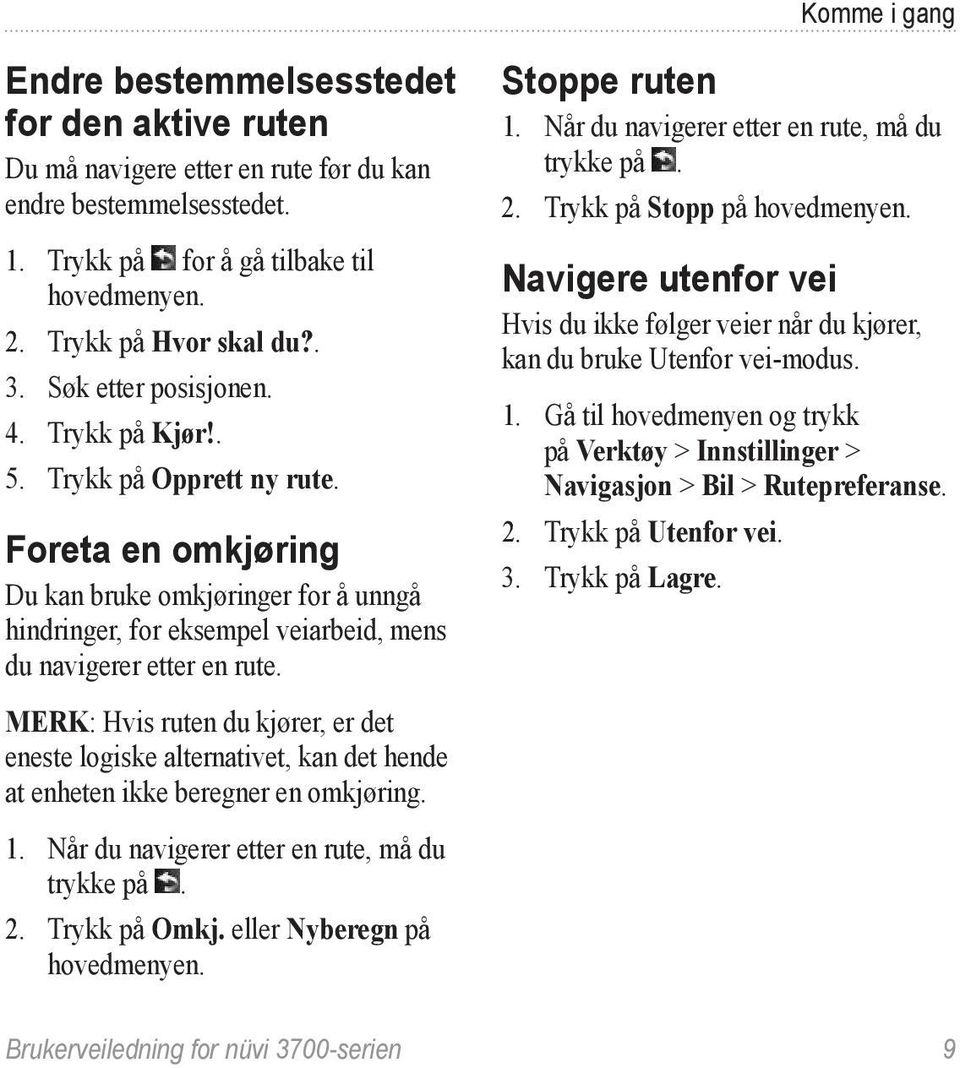 MERK: Hvis ruten du kjører, er det eneste logiske alternativet, kan det hende at enheten ikke beregner en omkjøring. 1. Når du navigerer etter en rute, må du trykke på. 2. Trykk på Omkj.