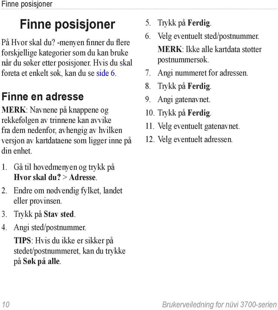 Gå til hovedmenyen og trykk på Hvor skal du? > Adresse. 2. Endre om nødvendig fylket, landet eller provinsen. 3. Trykk på Stav sted. 4. Angi sted/postnummer.